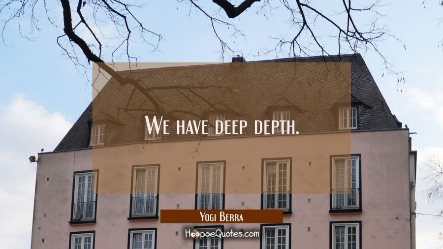 We have deep depth. Yogi Berra Quotes