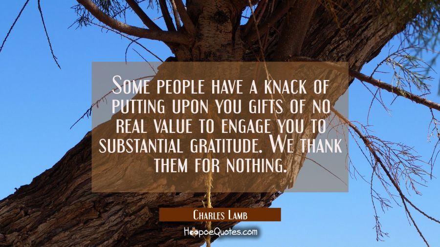 Some people have a knack of putting upon you gifts of no real value to engage you to substantial gr Charles Lamb Quotes