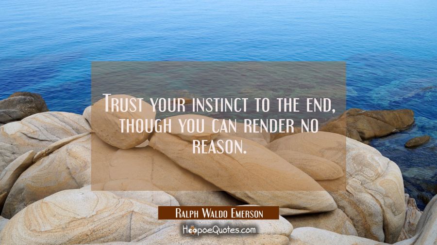 Trust your instinct to the end though you can render no reason. Ralph Waldo Emerson Quotes