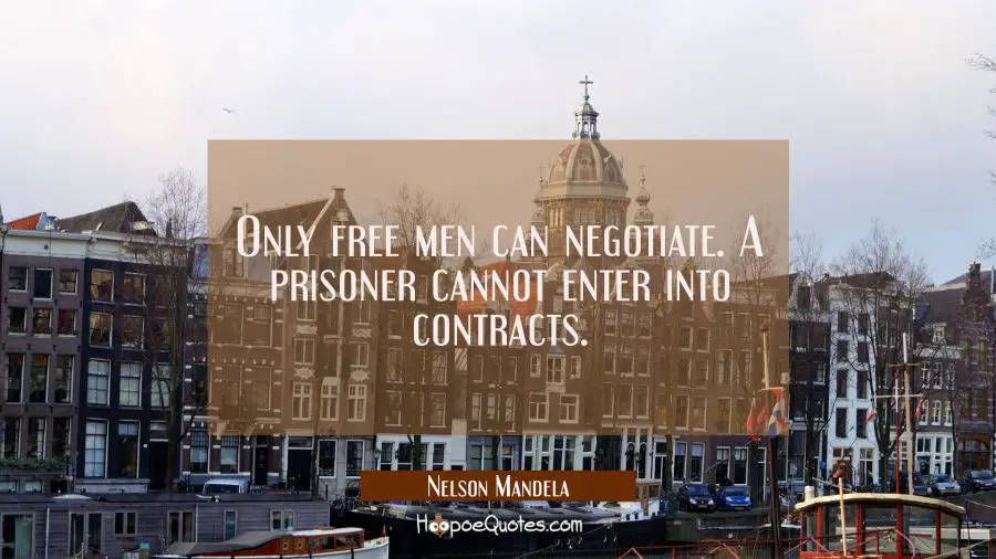 Only free men can negotiate. A prisoner cannot enter into contracts. Nelson Mandela Quotes