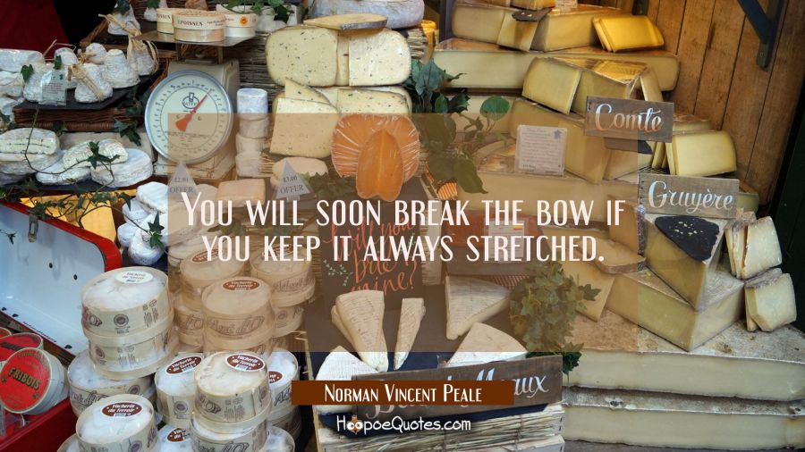 You will soon break the bow if you keep it always stretched. Norman Vincent Peale Quotes