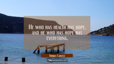 He who has health has hope, and he who has hope has everything.