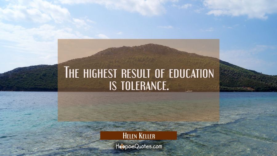 The highest result of education is tolerance. Helen Keller Quotes