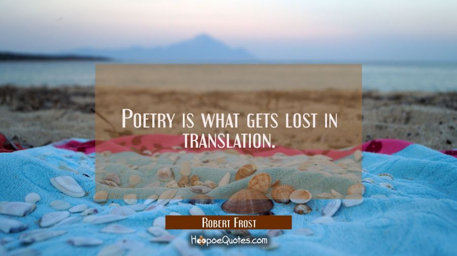 Poetry is what gets lost in translation. Robert Frost Quotes