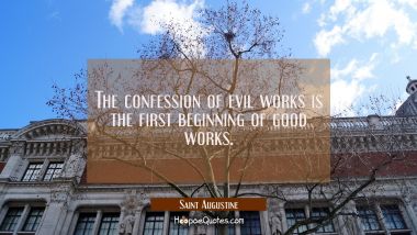 The confession of evil works is the first beginning of good works.