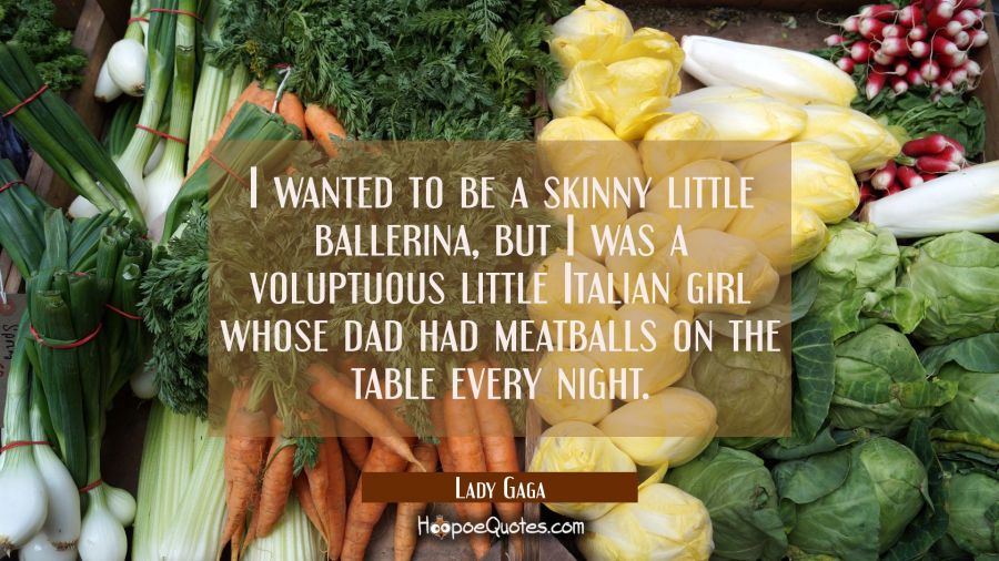 I wanted to be a skinny little ballerina but I was a voluptuous little Italian girl whose dad had m Lady Gaga Quotes