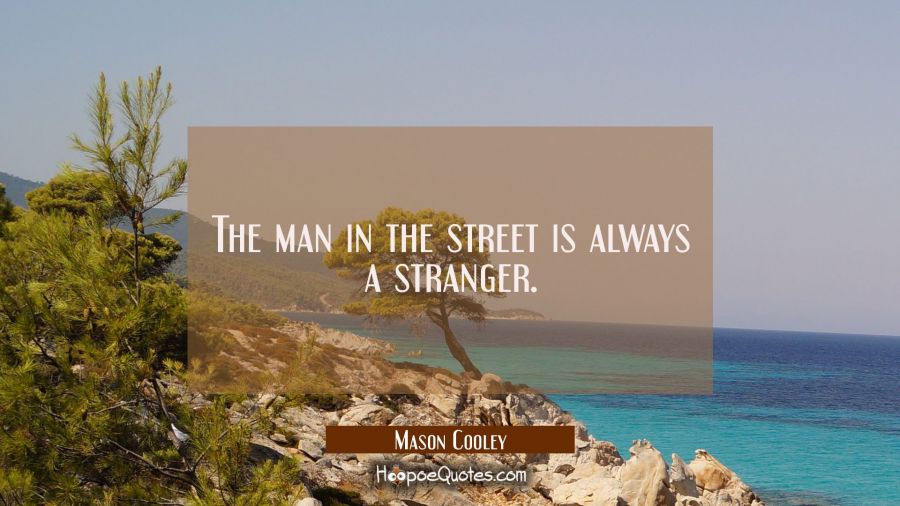The man in the street is always a stranger. Mason Cooley Quotes