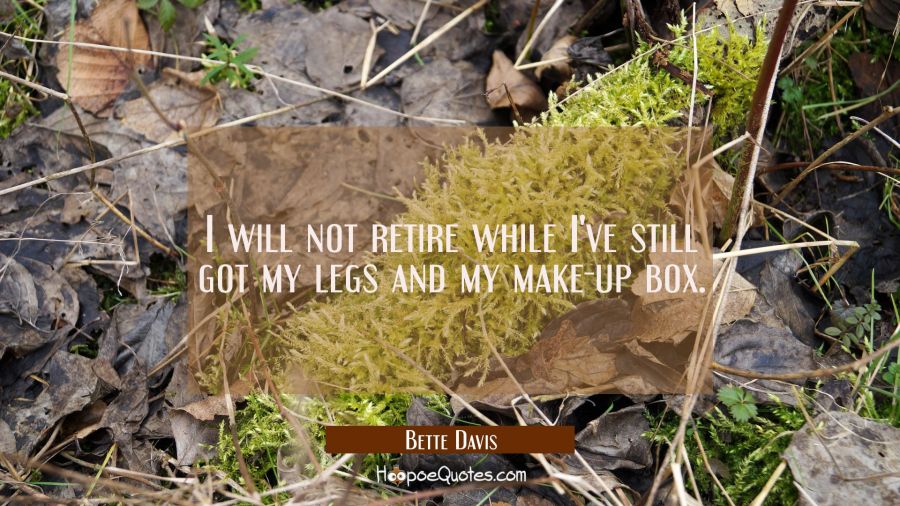 I will not retire while I've still got my legs and my make-up box. Bette Davis Quotes