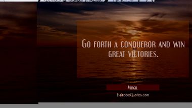 Go forth a conqueror and win great victories. Virgil Quotes