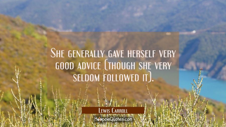 She generally gave herself very good advice (though she very seldom followed it). Lewis Carroll Quotes