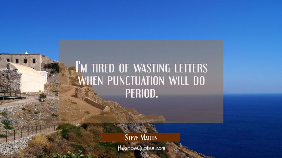 I'm tired of wasting letters when punctuation will do period. Steve Martin Quotes