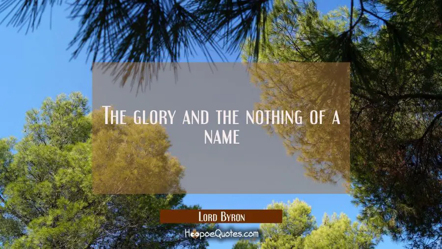 The glory and the nothing of a name Lord Byron Quotes