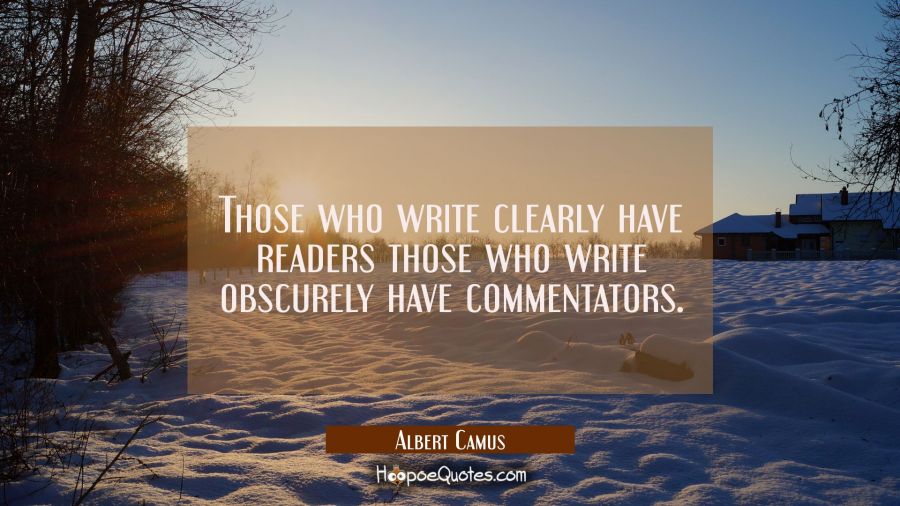 Those who write clearly have readers those who write obscurely have commentators. Albert Camus Quotes