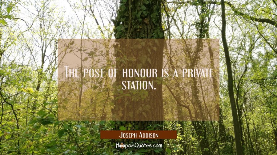 The post of honour is a private station. Joseph Addison Quotes