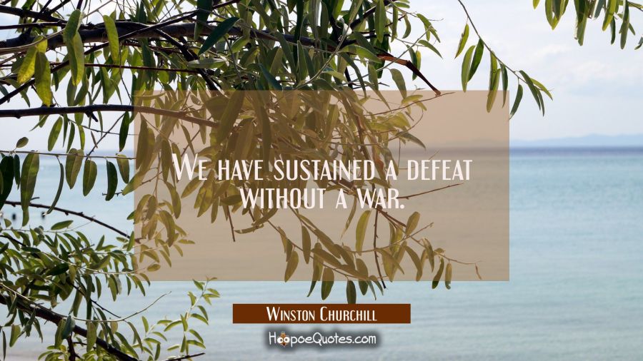 We have sustained a defeat without a war. Winston Churchill Quotes