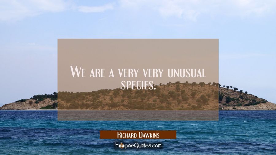 We are a very very unusual species. Richard Dawkins Quotes