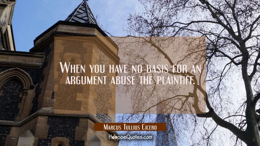 When you have no basis for an argument abuse the plaintiff. Marcus Tullius Cicero Quotes