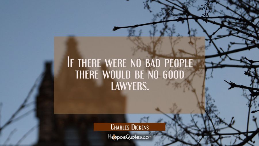 If there were no bad people there would be no good lawyers. Charles Dickens Quotes