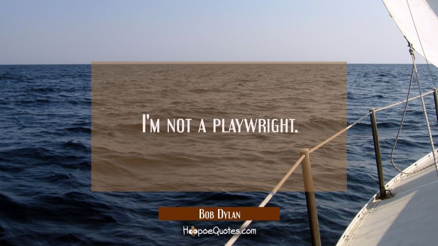 I'm not a playwright. Bob Dylan Quotes