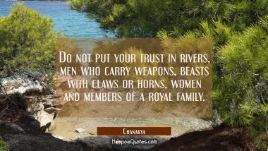 Do not put your trust in rivers men who carry weapons beasts with claws or horns women and members Chanakya Quotes