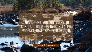 Don&#039;t think you are going to conceal thoughts by concealing evidence that they ever existed.