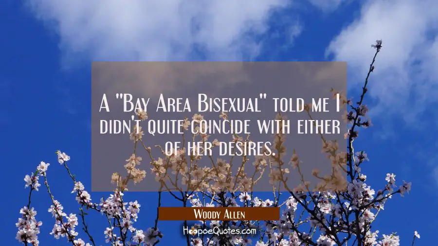A &#039;&#039;Bay Area Bisexual&#039;&#039; told me I didn&#039;t quite coincide with either of her desires. Woody Allen Quotes