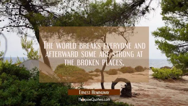 The world breaks everyone and afterward some are strong at the broken places.