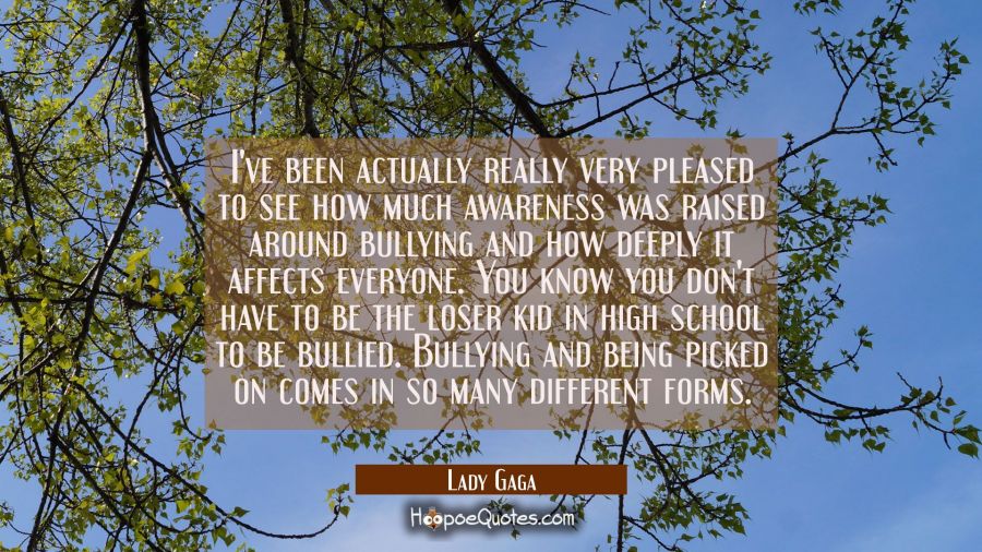 I've been actually really very pleased to see how much awareness was raised around bullying and how Lady Gaga Quotes