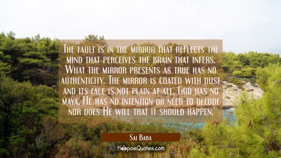 The fault is in the mirror that reflects the mind that perceives the brain that infers. What the mi Sai Baba Quotes
