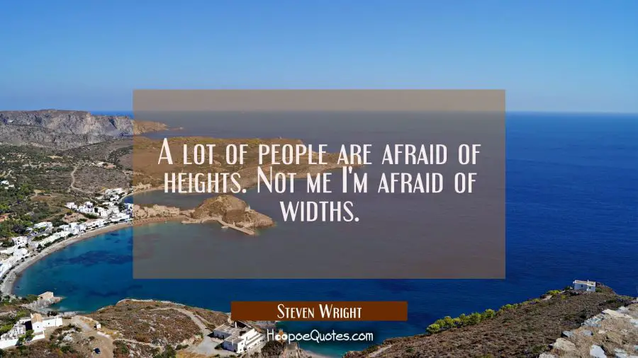 A lot of people are afraid of heights. Not me I&#039;m afraid of widths. Steven Wright Quotes