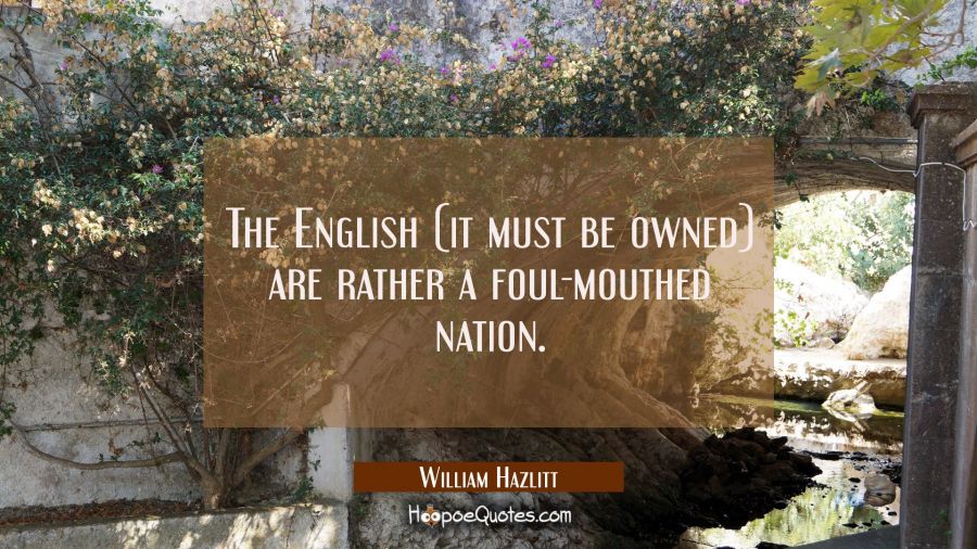 The English (it must be owned) are rather a foul-mouthed nation. William Hazlitt Quotes