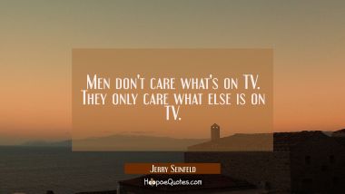 Men don&#039;t care what&#039;s on TV. They only care what else is on TV.