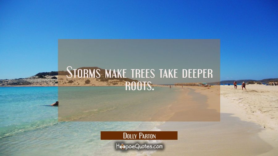 Storms make trees take deeper roots. Dolly Parton Quotes