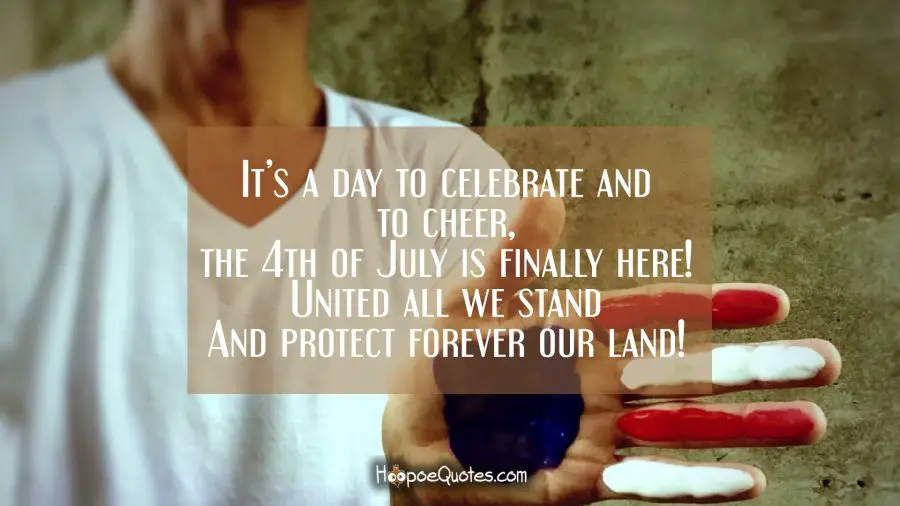 It&#039;s a day to celebrate and to cheer,  the 4th of July is finally here!  United all we stand and protect forever our land! Independence Day Quotes