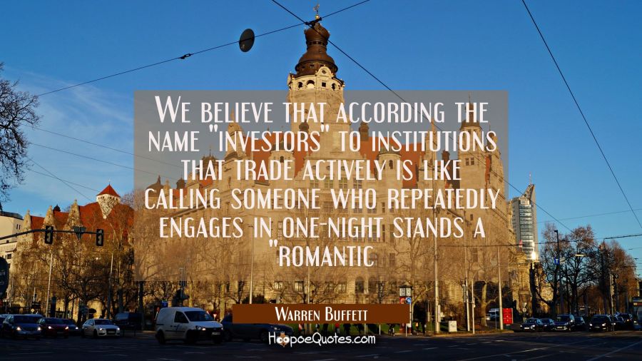 We believe that according the name "investors" to institutions that trade actively is like calling  Warren Buffett Quotes