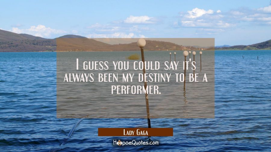 I guess you could say it's always been my destiny to be a performer. Lady Gaga Quotes