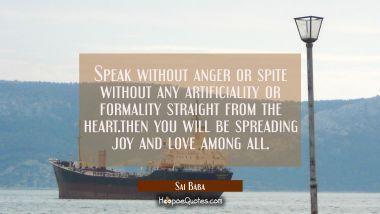 Speak without anger or spite without any artificiality or formality straight from the heart.then yo Sai Baba Quotes