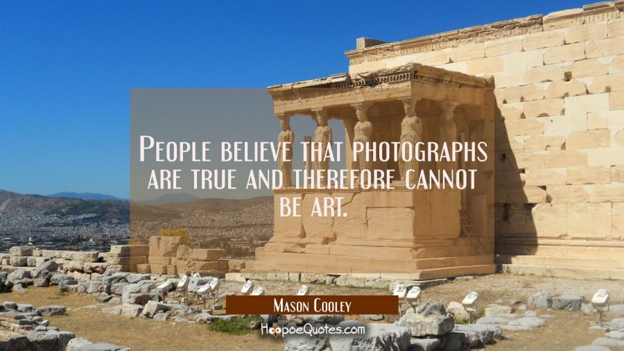 People believe that photographs are true and therefore cannot be art. Mason Cooley Quotes
