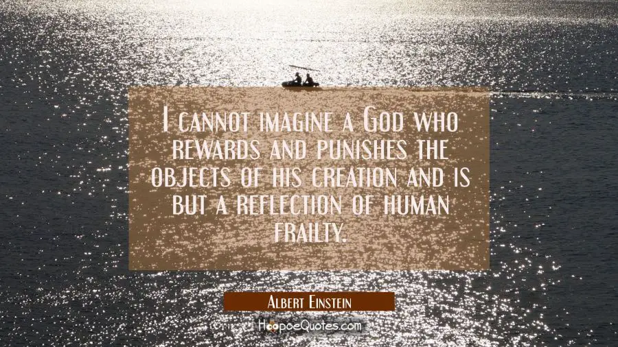 I cannot imagine a God who rewards and punishes the objects of his creation and is but a reflection Albert Einstein Quotes