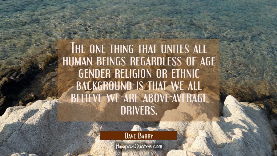The one thing that unites all human beings regardless of age gender religion or ethnic background i Dave Barry Quotes