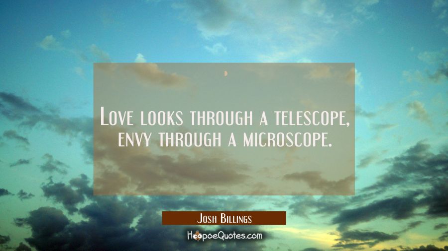 Love looks through a telescope, envy through a microscope. Josh Billings Quotes