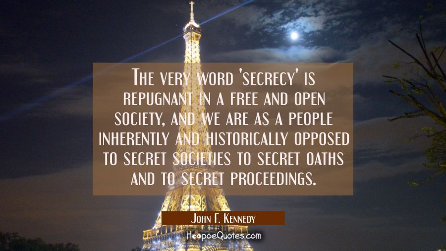 The very word 'secrecy' is repugnant in a free and open society, and we are as a people inherently  John F. Kennedy Quotes