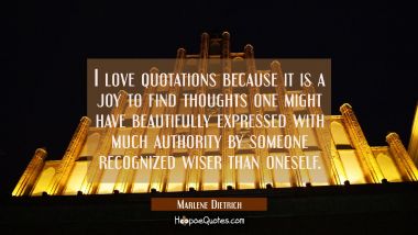 I love quotations because it is a joy to find thoughts one might have beautifully expressed with mu Marlene Dietrich Quotes
