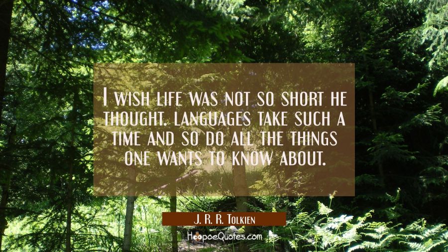 I wish life was not so short he thought. languages take such a time and so do all the things one wa J. R. R. Tolkien Quotes
