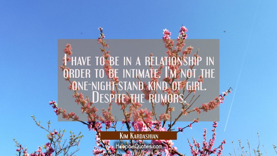 I have to be in a relationship in order to be intimate. I'm not the one-night-stand kind of girl. D Kim Kardashian Quotes