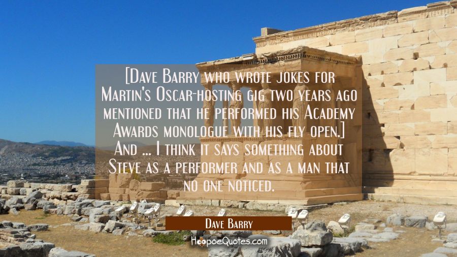 [Dave Barry who wrote jokes for Martin's Oscar-hosting gig two years ago mentioned that he performe Dave Barry Quotes