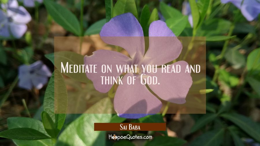 Meditate on what you read and think of God. Sai Baba Quotes