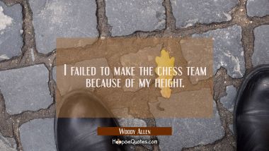 I failed to make the chess team because of my height.