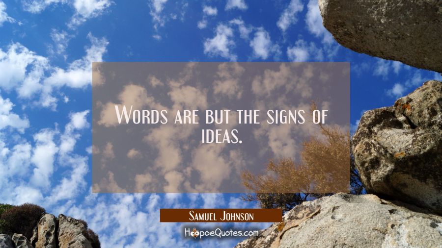 Words are but the signs of ideas. Samuel Johnson Quotes