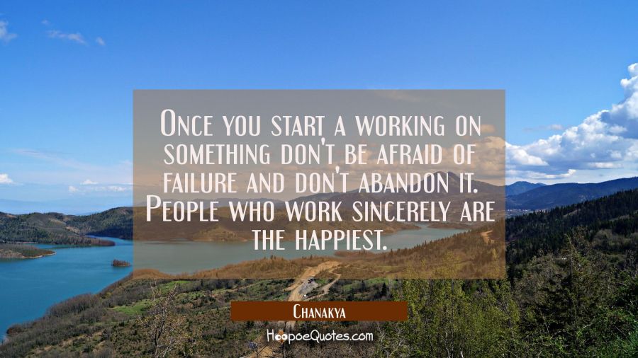 Once you start a working on something don't be afraid of failure and don't abandon it. People who w Chanakya Quotes